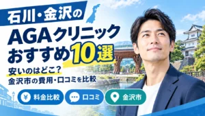 金沢のAGAクリニックおすすめ10選|安いのはどこ?石川・金沢市の費用・口コミを比較